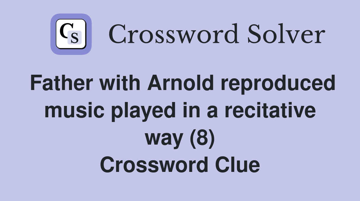 Father with Arnold reproduced music played in a recitative way (8) Crossword Clue Answers